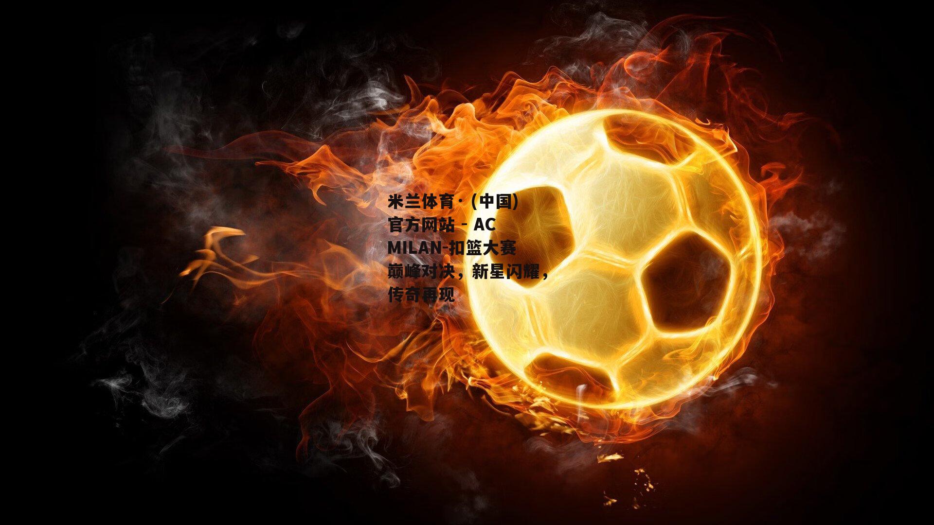 米兰体育· (中国)官方网站 - AC MILAN-扣篮大赛巅峰对决，新星闪耀，传奇再现