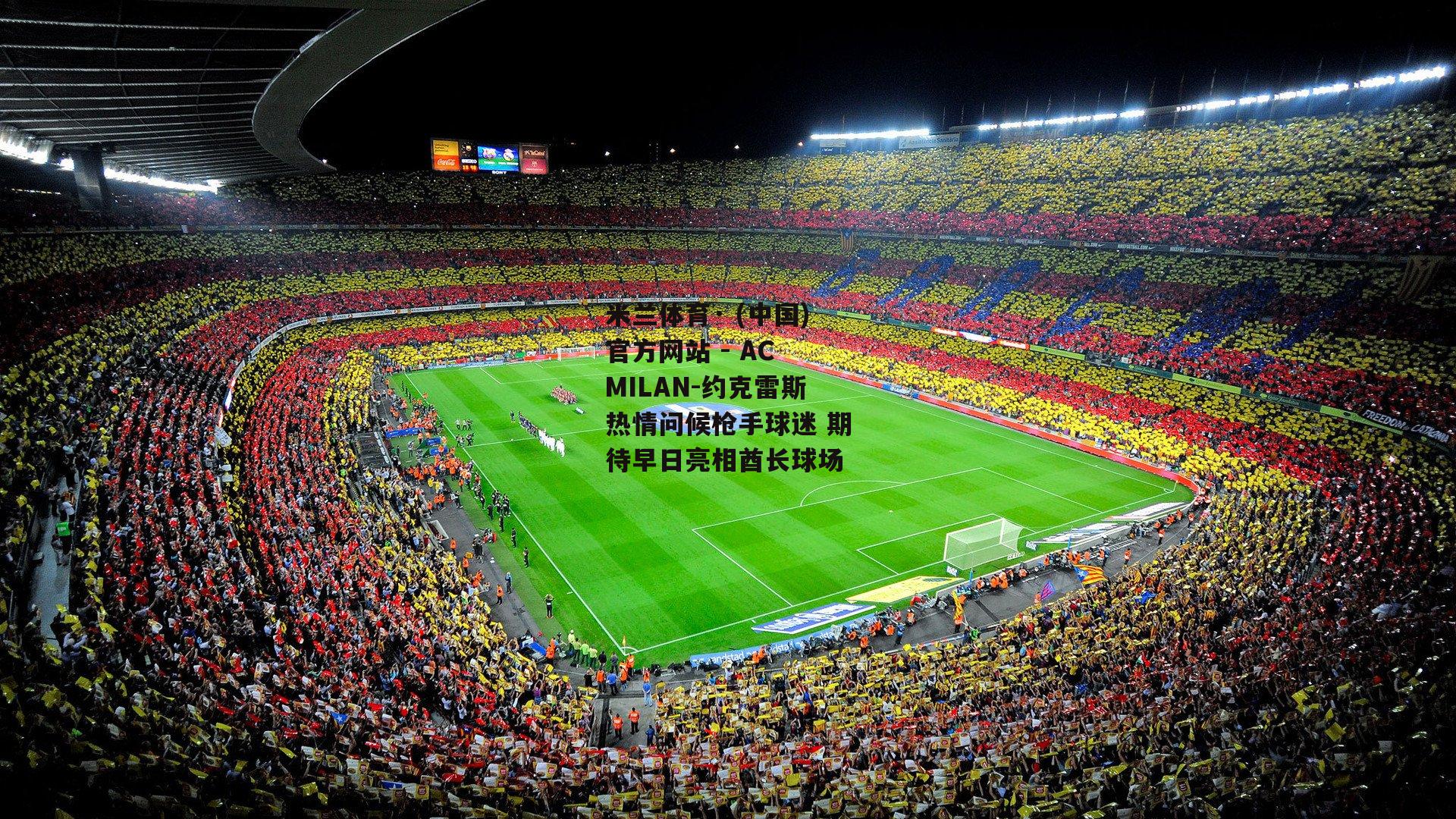 米兰体育· (中国)官方网站 - AC MILAN-约克雷斯热情问候枪手球迷 期待早日亮相酋长球场