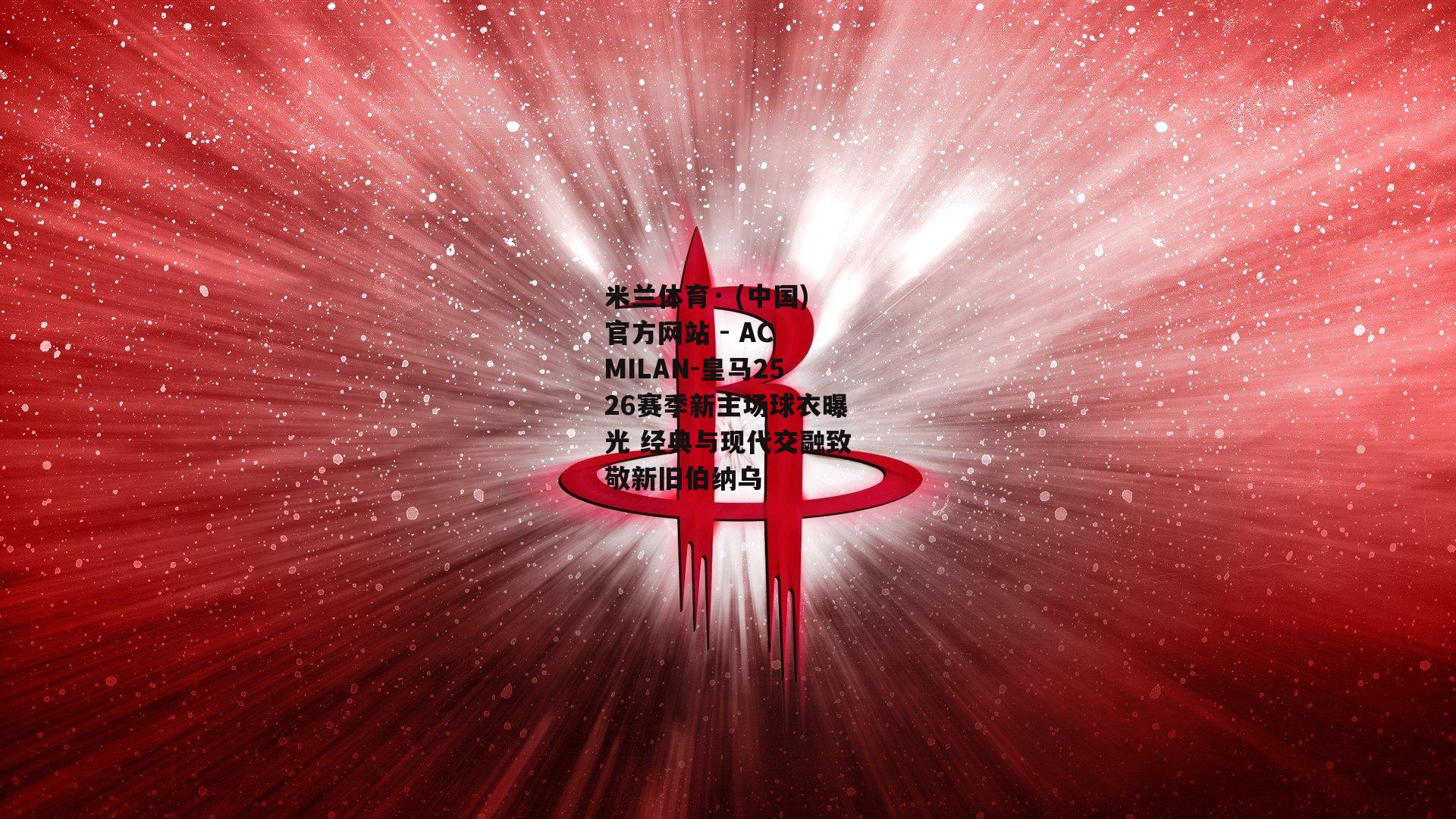 米兰体育· (中国)官方网站 - AC MILAN-皇马2526赛季新主场球衣曝光 经典与现代交融致敬新旧伯纳乌