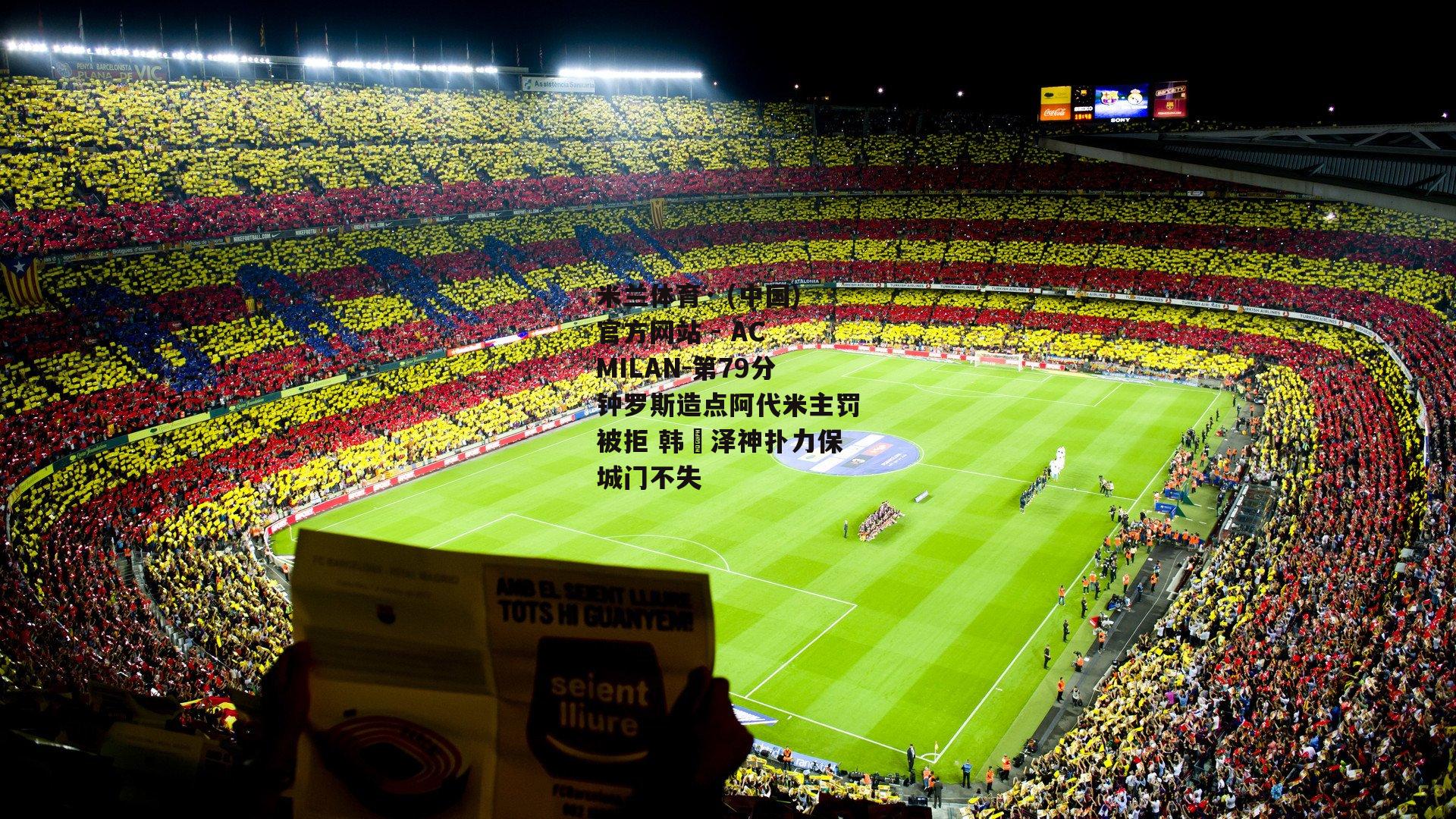 米兰体育· (中国)官方网站 - AC MILAN-第79分钟罗斯造点阿代米主罚被拒 韩镕泽神扑力保城门不失
