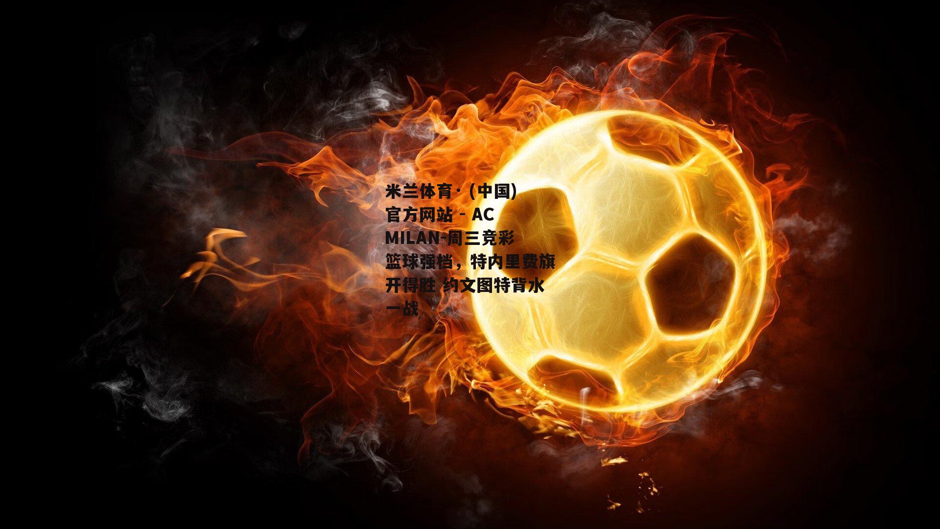 米兰体育· (中国)官方网站 - AC MILAN-周三竞彩篮球强档，特内里费旗开得胜 约文图特背水一战