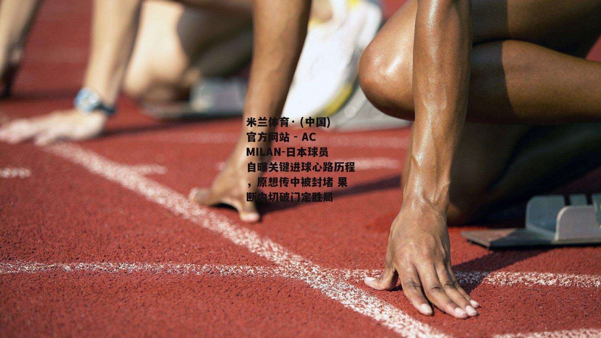 日本球员自曝关键进球心路历程，原想传中被封堵 果断内切破门定胜局