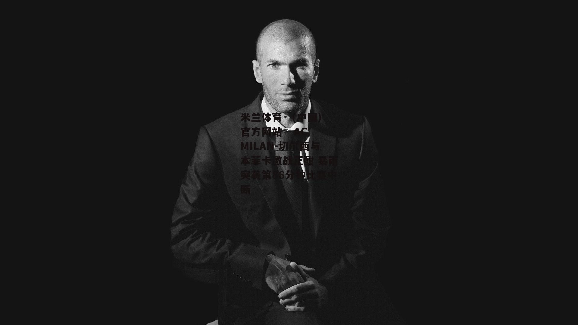 米兰体育· (中国)官方网站 - AC MILAN-切尔西与本菲卡激战正酣 暴雨突袭第86分钟比赛中断