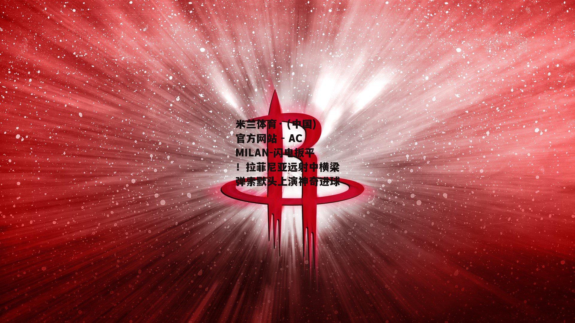 米兰体育· (中国)官方网站 - AC MILAN-闪电扳平！拉菲尼亚远射中横梁弹索默头上演神奇进球