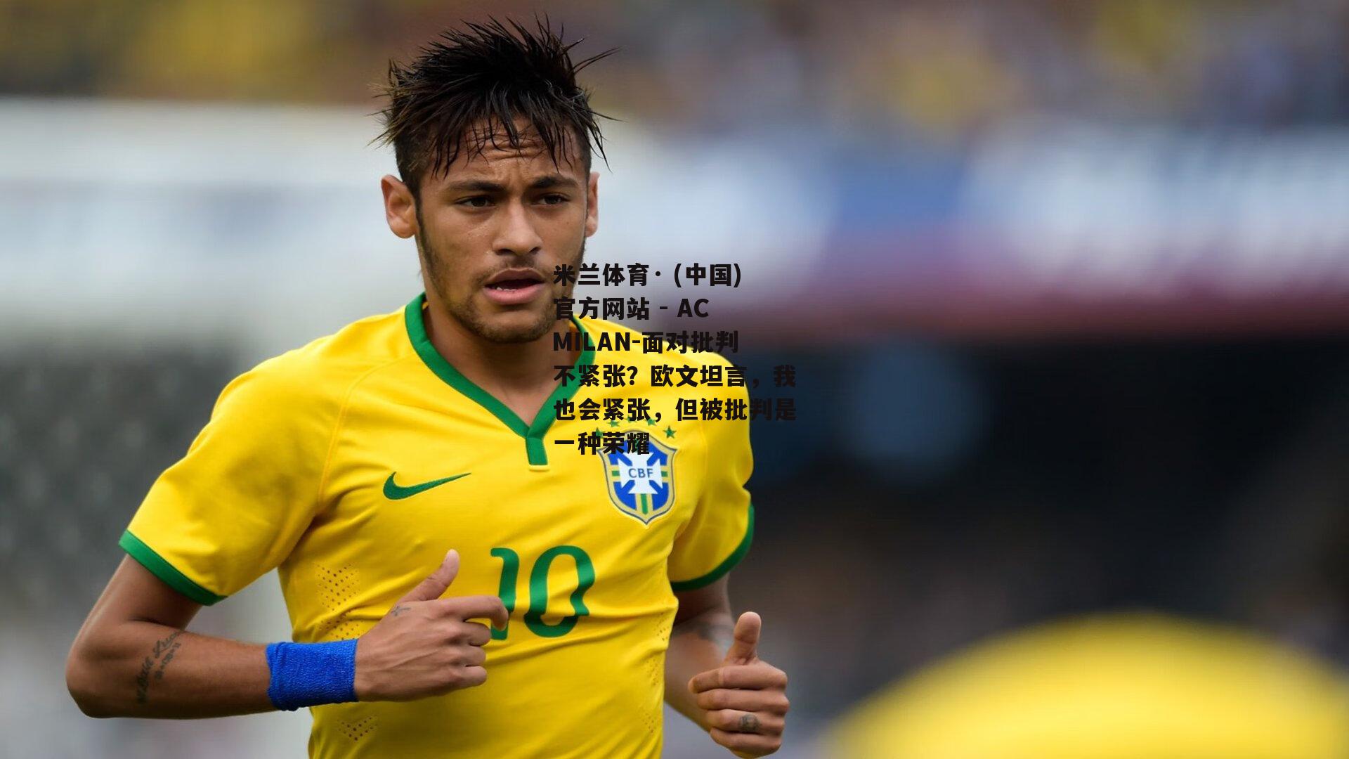 米兰体育· (中国)官方网站 - AC MILAN-面对批判不紧张？欧文坦言，我也会紧张，但被批判是一种荣耀
