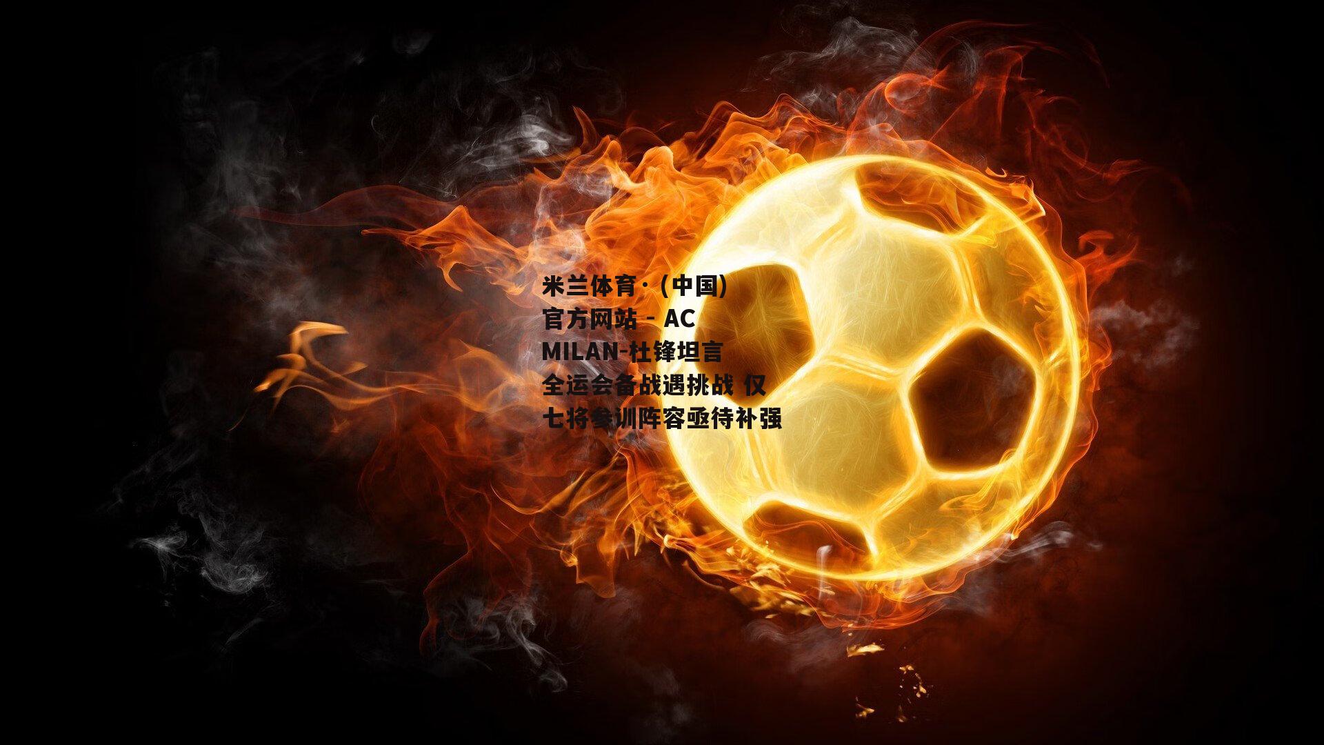 米兰体育· (中国)官方网站 - AC MILAN-杜锋坦言全运会备战遇挑战 仅七将参训阵容亟待补强