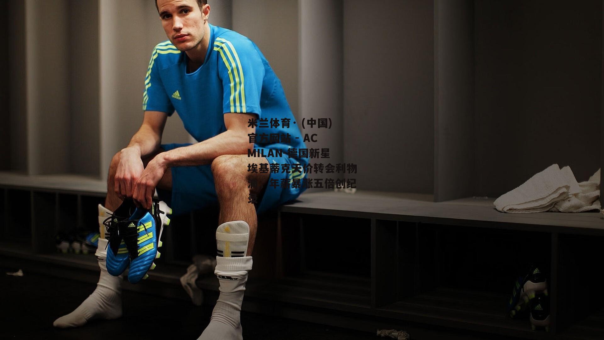 米兰体育· (中国)官方网站 - AC MILAN-德国新星埃基蒂克天价转会利物浦，年薪暴涨五倍创纪录