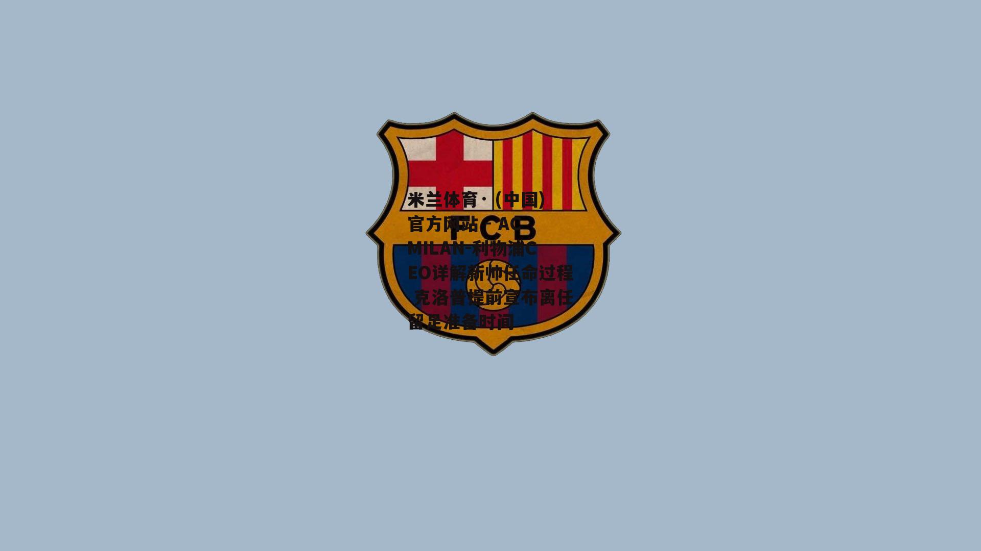 米兰体育· (中国)官方网站 - AC MILAN-利物浦CEO详解新帅任命过程 克洛普提前宣布离任留足准备时间