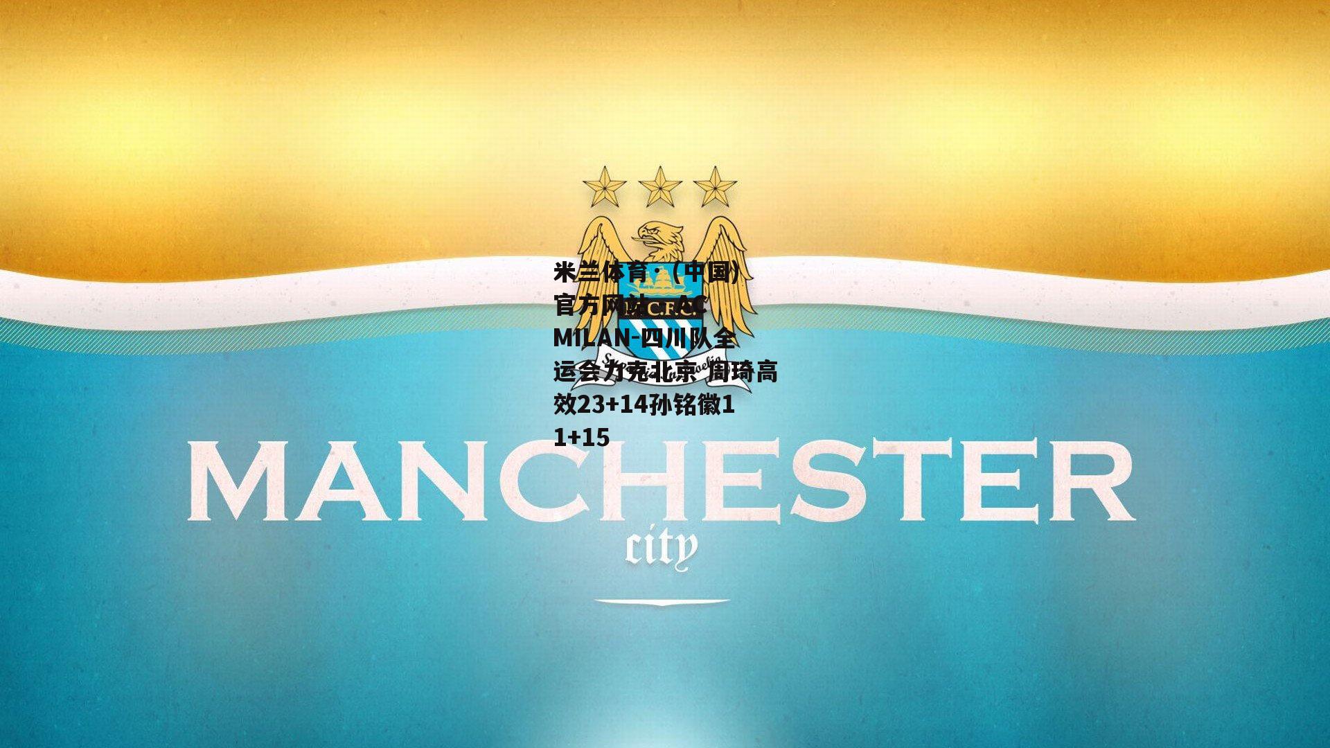 米兰体育· (中国)官方网站 - AC MILAN-四川队全运会力克北京 周琦高效23+14孙铭徽11+15