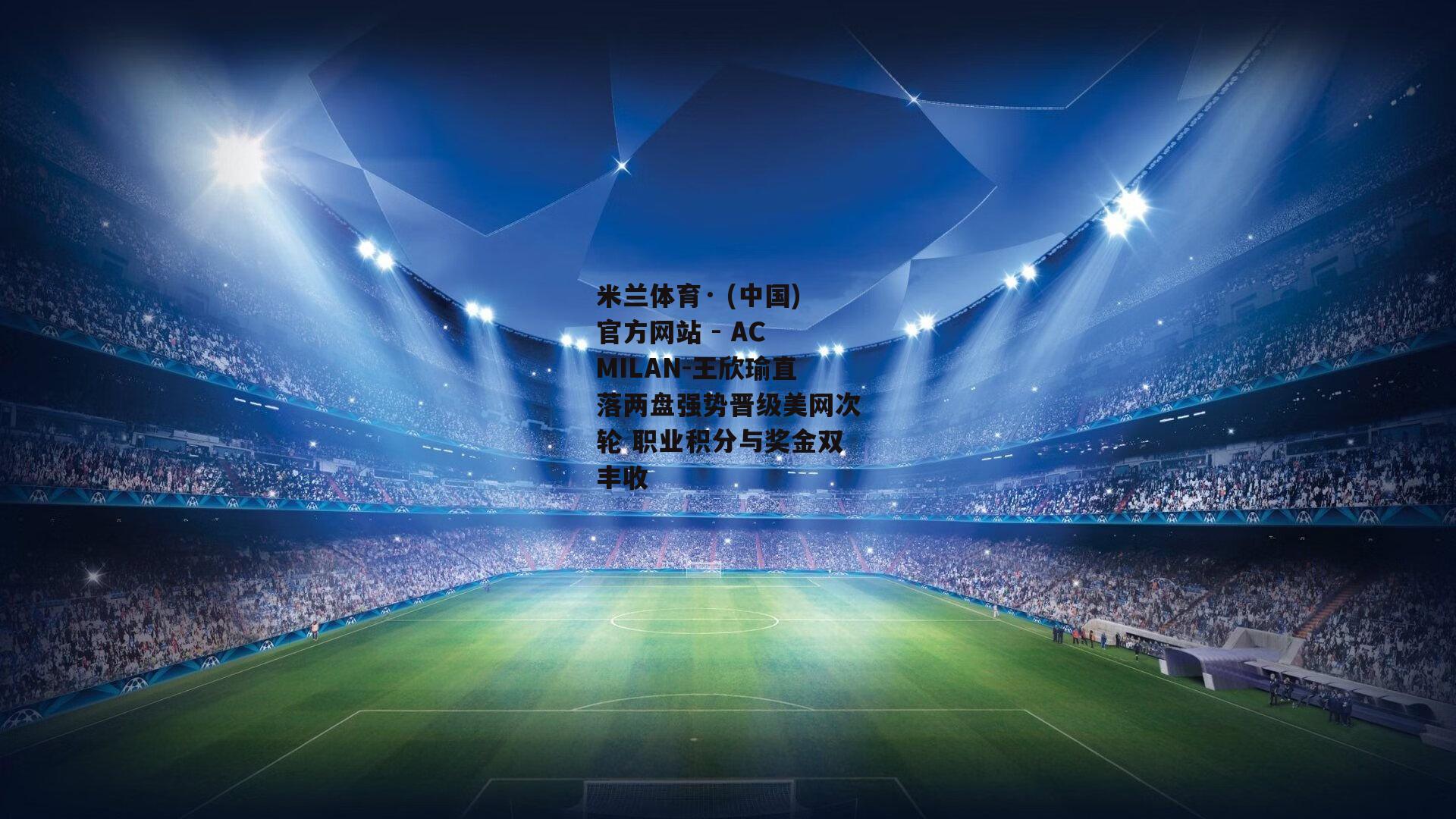 米兰体育· (中国)官方网站 - AC MILAN-王欣瑜直落两盘强势晋级美网次轮 职业积分与奖金双丰收