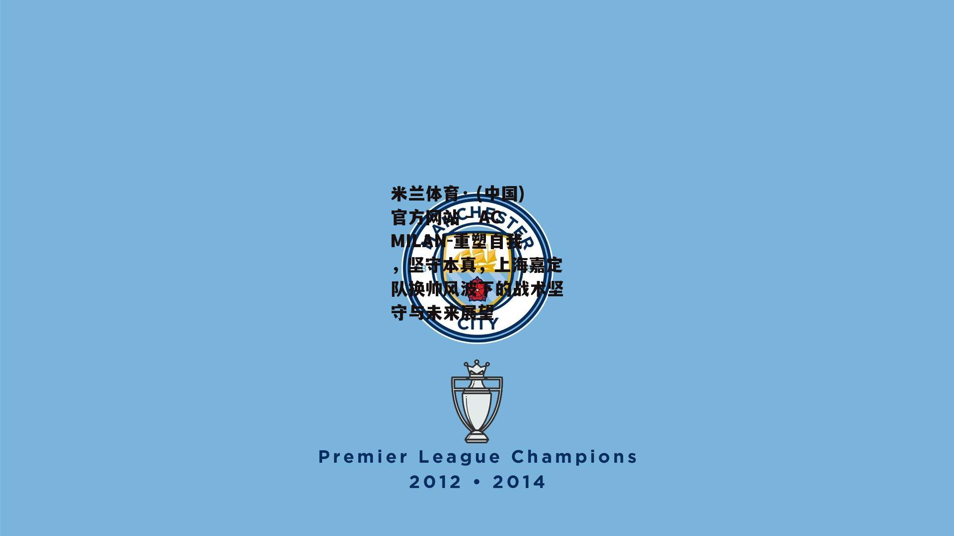 米兰体育· (中国)官方网站 - AC MILAN-重塑自我，坚守本真，上海嘉定队换帅风波下的战术坚守与未来展望
